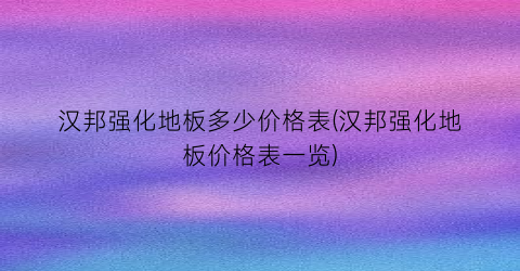 汉邦强化地板多少价格表(汉邦强化地板价格表一览)