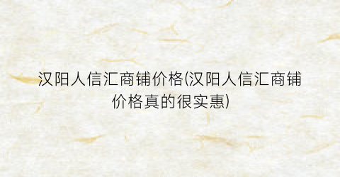 汉阳人信汇商铺价格(汉阳人信汇商铺价格真的很实惠)