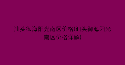 汕头御海阳光南区价格(汕头御海阳光南区价格详解)