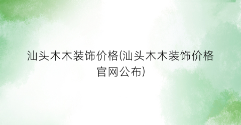 汕头木木装饰价格(汕头木木装饰价格官网公布)