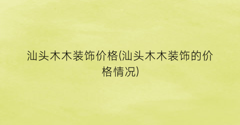汕头木木装饰价格(汕头木木装饰的价格情况)