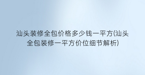 汕头装修全包价格多少钱一平方(汕头全包装修一平方价位细节解析)