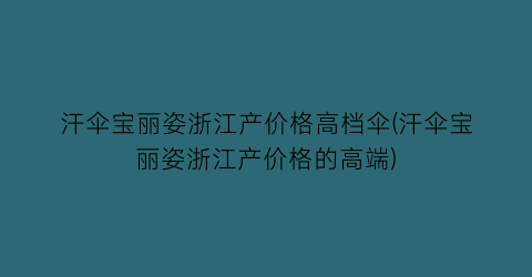 “汗伞宝丽姿浙江产价格高档伞(汗伞宝丽姿浙江产价格的高端)
