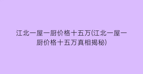江北一屋一厨价格十五万(江北一屋一厨价格十五万真相揭秘)