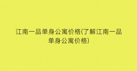 江南一品单身公寓价格(了解江南一品单身公寓价格)