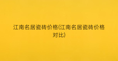 江南名居瓷砖价格(江南名居瓷砖价格对比)