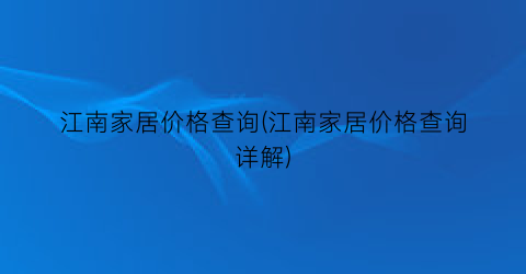 江南家居价格查询(江南家居价格查询详解)