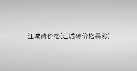 江城砖价格(江城砖价格暴涨)