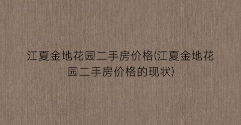 江夏金地花园二手房价格(江夏金地花园二手房价格的现状)