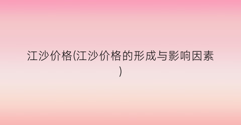 江沙价格(江沙价格的形成与影响因素)