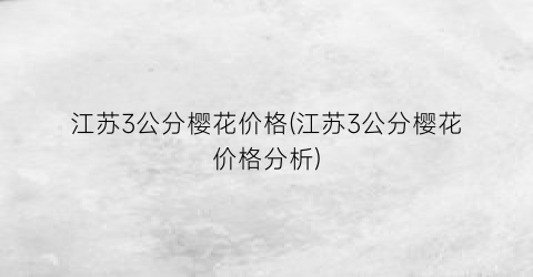 江苏3公分樱花价格(江苏3公分樱花价格分析)