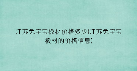 江苏兔宝宝板材价格多少(江苏兔宝宝板材的价格信息)