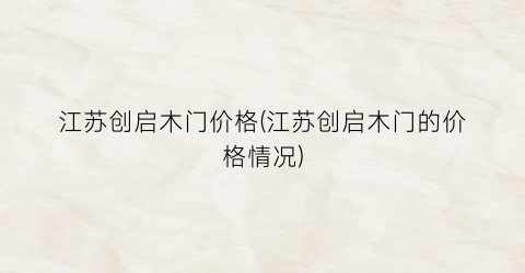 江苏创启木门价格(江苏创启木门的价格情况)