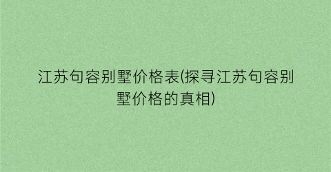 江苏句容别墅价格表(探寻江苏句容别墅价格的真相)