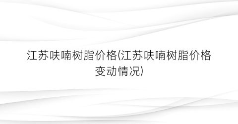 江苏呋喃树脂价格(江苏呋喃树脂价格变动情况)