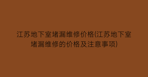 江苏地下室堵漏维修价格(江苏地下室堵漏维修的价格及注意事项)