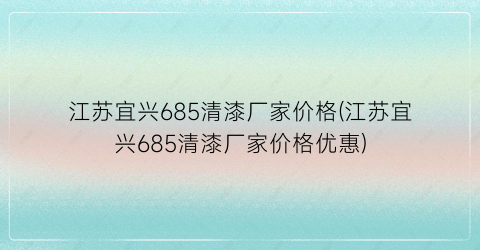 江苏宜兴685清漆厂家价格(江苏宜兴685清漆厂家价格优惠)