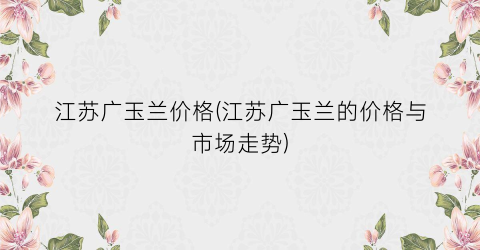 “江苏广玉兰价格(江苏广玉兰的价格与市场走势)