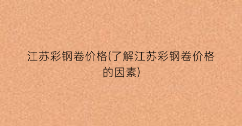 江苏彩钢卷价格(了解江苏彩钢卷价格的因素)