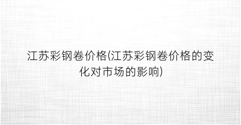 “江苏彩钢卷价格(江苏彩钢卷价格的变化对市场的影响)