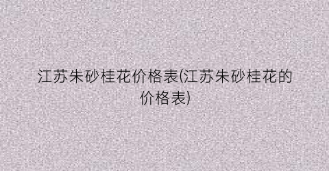 江苏朱砂桂花价格表(江苏朱砂桂花的价格表)
