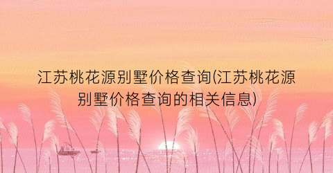 江苏桃花源别墅价格查询(江苏桃花源别墅价格查询的相关信息)