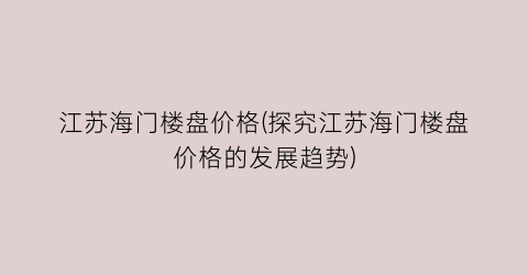 江苏海门楼盘价格(探究江苏海门楼盘价格的发展趋势)