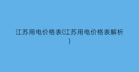 江苏用电价格表(江苏用电价格表解析)