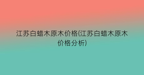 江苏白蜡木原木价格(江苏白蜡木原木价格分析)