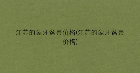 江苏的象牙盆景价格(江苏的象牙盆景价格)