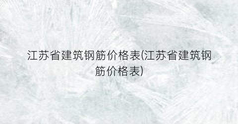 江苏省建筑钢筋价格表(江苏省建筑钢筋价格表)
