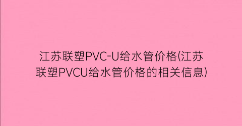 江苏联塑PVC-U给水管价格(江苏联塑PVCU给水管价格的相关信息)