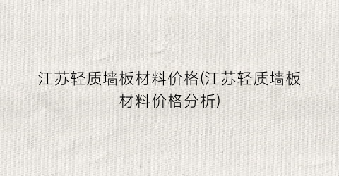 江苏轻质墙板材料价格(江苏轻质墙板材料价格分析)