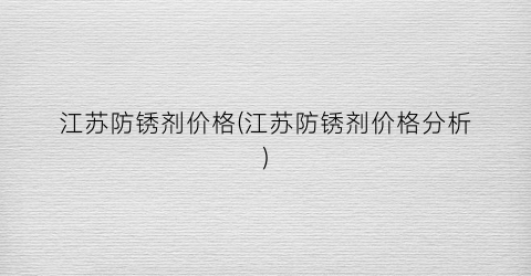 江苏防锈剂价格(江苏防锈剂价格分析)