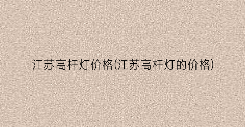 江苏高杆灯价格(江苏高杆灯的价格)