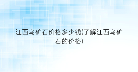 江西乌矿石价格多少钱(了解江西乌矿石的价格)