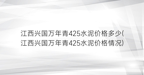 江西兴国万年青425水泥价格多少(江西兴国万年青425水泥价格情况)