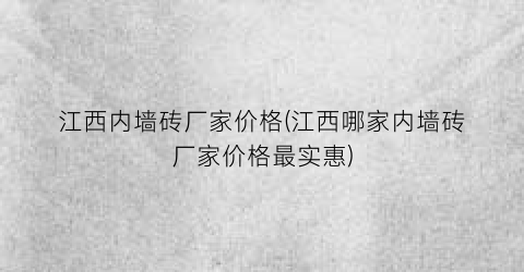 “江西内墙砖厂家价格(江西哪家内墙砖厂家价格最实惠)