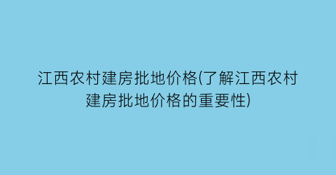 江西农村建房批地价格(了解江西农村建房批地价格的重要性)