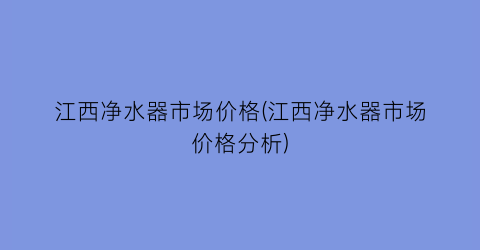 江西净水器市场价格(江西净水器市场价格分析)