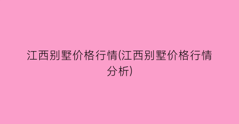 江西别墅价格行情(江西别墅价格行情分析)