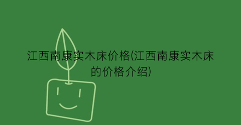 江西南康实木床价格(江西南康实木床的价格介绍)