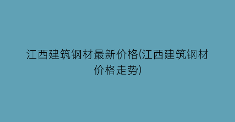 江西建筑钢材最新价格(江西建筑钢材价格走势)