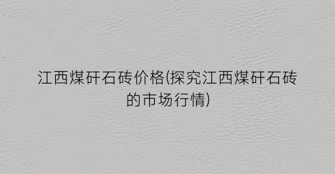 江西煤矸石砖价格(探究江西煤矸石砖的市场行情)
