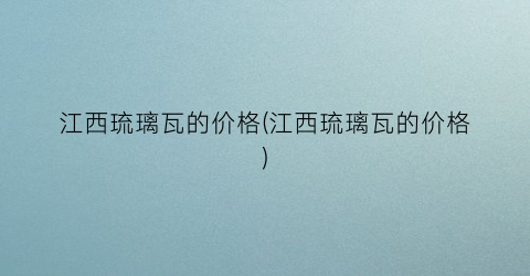 江西琉璃瓦的价格(江西琉璃瓦的价格)