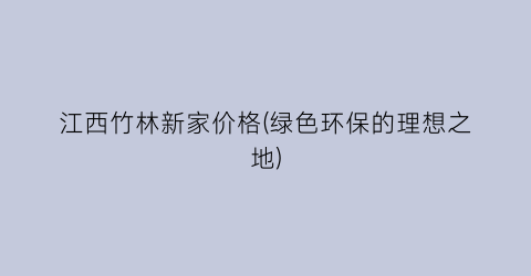 江西竹林新家价格(绿色环保的理想之地)