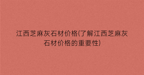江西芝麻灰石材价格(了解江西芝麻灰石材价格的重要性)