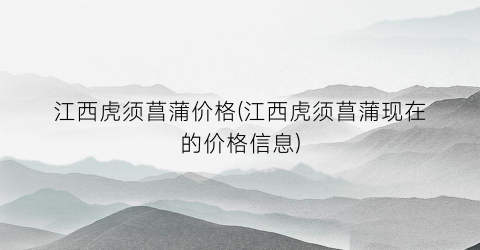 江西虎须菖蒲价格(江西虎须菖蒲现在的价格信息)