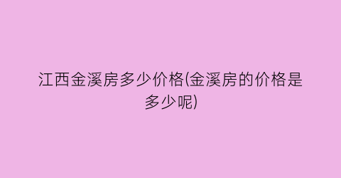 江西金溪房多少价格(金溪房的价格是多少呢)