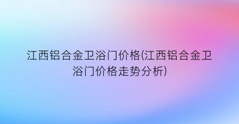 江西铝合金卫浴门价格(江西铝合金卫浴门价格走势分析)